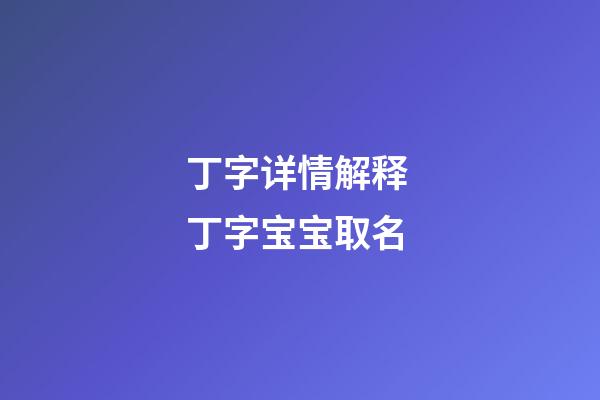 丁字详情解释 丁字宝宝取名